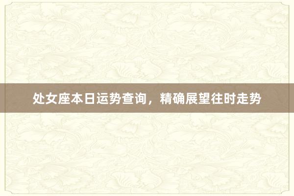 处女座本日运势查询，精确展望往时走势