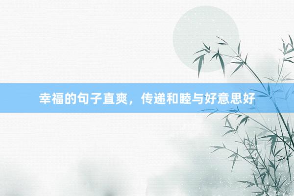 幸福的句子直爽，传递和睦与好意思好