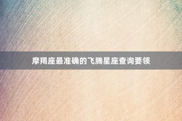 摩羯座最准确的飞腾星座查询要领