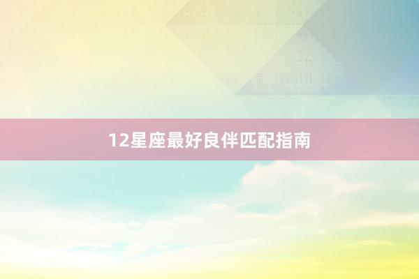 12星座最好良伴匹配指南