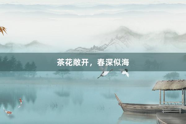 茶花敞开，春深似海