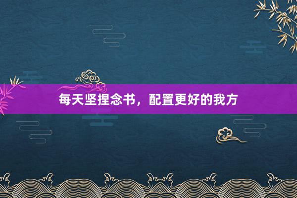 每天坚捏念书，配置更好的我方