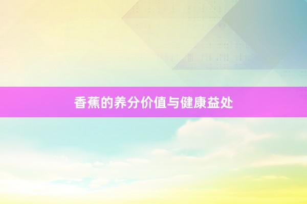 香蕉的养分价值与健康益处