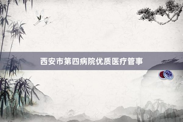 西安市第四病院优质医疗管事