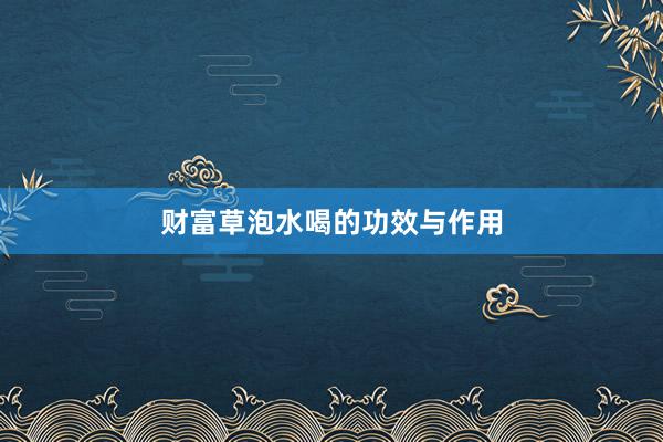 财富草泡水喝的功效与作用