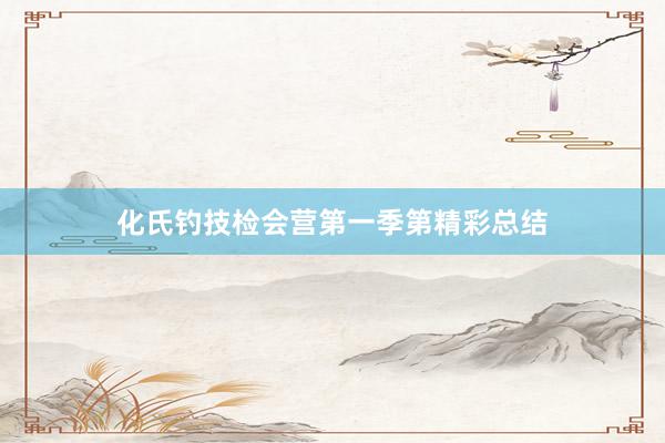 化氏钓技检会营第一季第精彩总结
