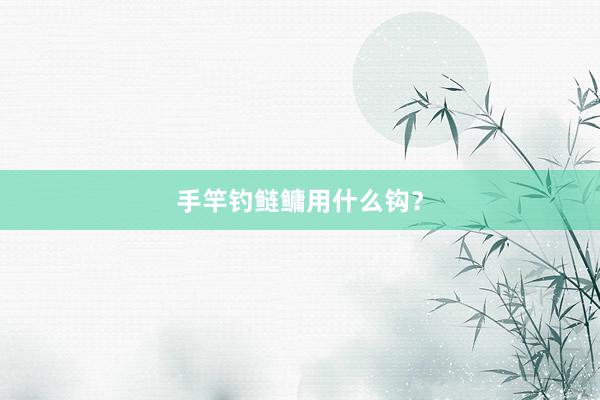 手竿钓鲢鳙用什么钩？