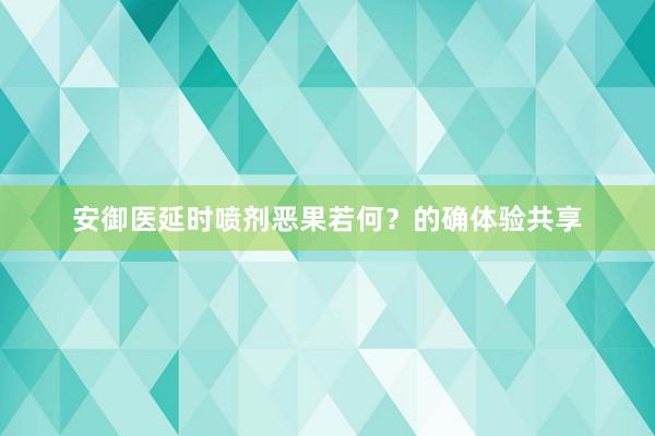 安御医延时喷剂恶果若何？的确体验共享