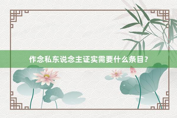 作念私东说念主证实需要什么条目？