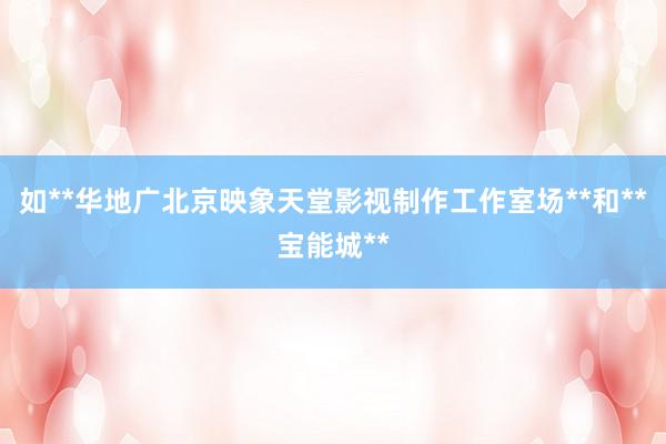 如**华地广北京映象天堂影视制作工作室场**和**宝能城**