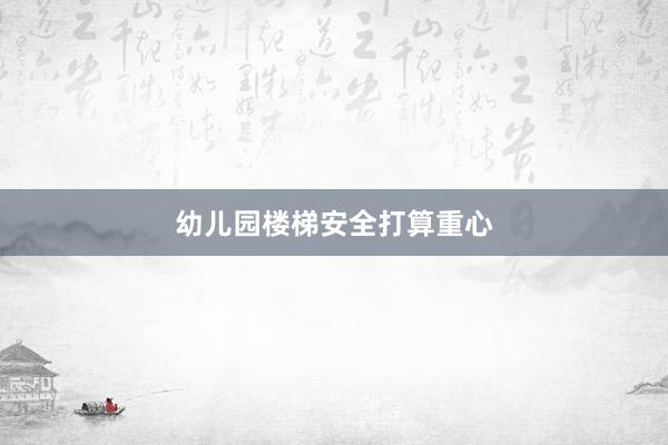 幼儿园楼梯安全打算重心