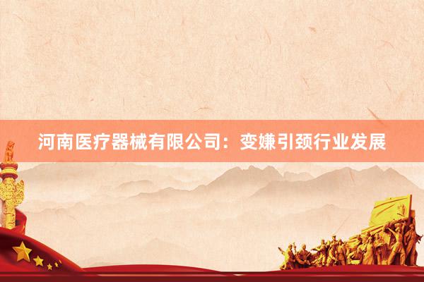 河南医疗器械有限公司：变嫌引颈行业发展