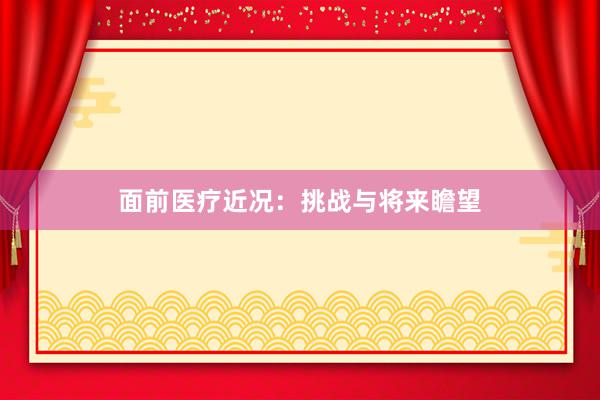面前医疗近况：挑战与将来瞻望